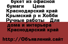 букет из офисной бумаги   › Цена ­ 400 - Краснодарский край, Крымский р-н Хобби. Ручные работы » Для дома и интерьера   . Краснодарский край